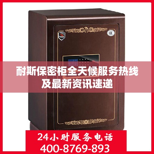 耐斯保密柜全天候服务热线及最新资讯速递