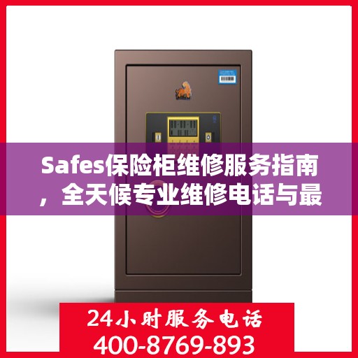 Safes保险柜维修服务指南，全天候专业维修电话与最新攻略