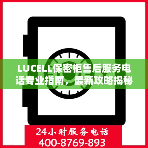 LUCELL保密柜售后服务电话专业指南，最新攻略揭秘热线号码