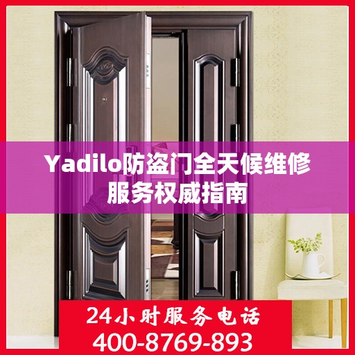 Yadilo防盗门全天候维修服务权威指南