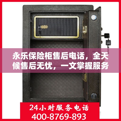 永乐保险柜售后电话，全天候售后无忧，一文掌握服务热线