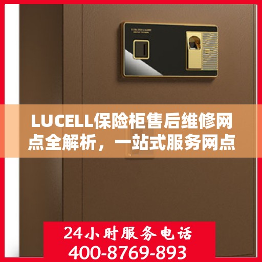 LUCELL保险柜售后维修网点全解析，一站式服务网点，让您无忧解决售后问题