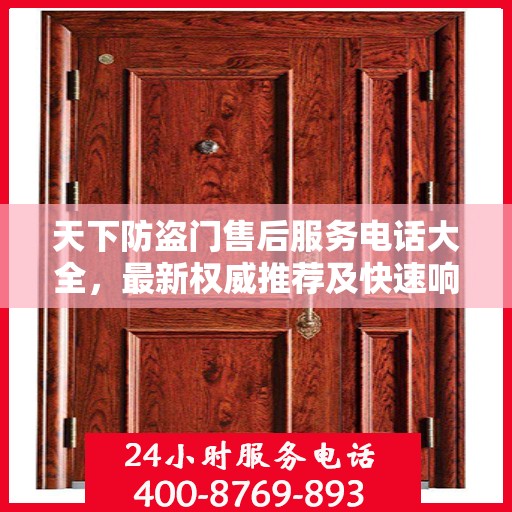 天下防盗门售后服务电话大全，最新权威推荐及快速响应指南