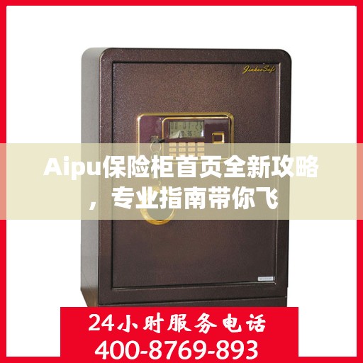Aipu保险柜首页全新攻略，专业指南带你飞