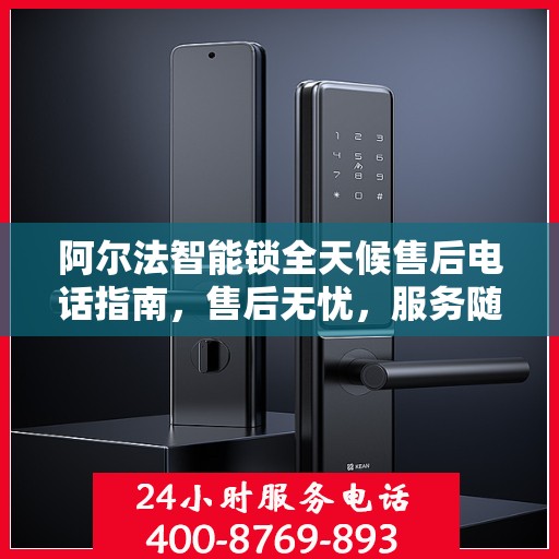 阿尔法智能锁全天候售后电话指南，售后无忧，服务随时在线