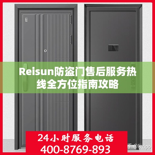 Reisun防盗门售后服务热线全方位指南攻略
