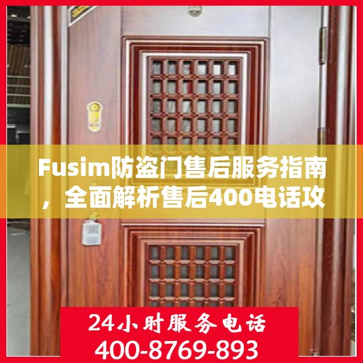 Fusim防盗门售后服务指南，全面解析售后400电话攻略