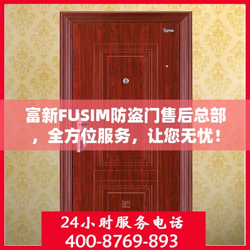 富新FUSIM防盗门售后总部，全方位服务，让您无忧！