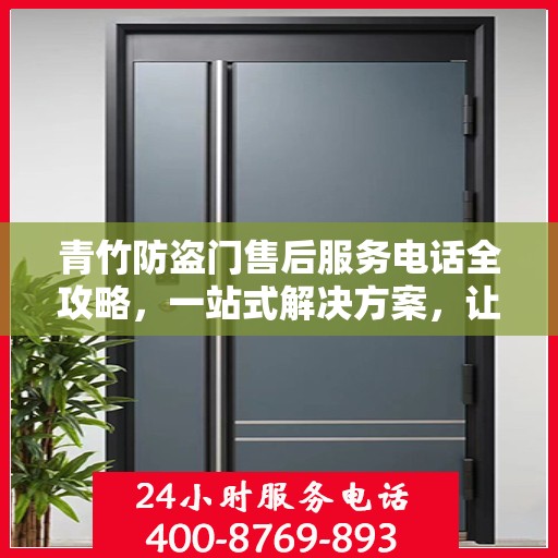 青竹防盗门售后服务电话全攻略，一站式解决方案，让您无忧！