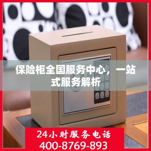保险柜全国服务中心，一站式服务解析