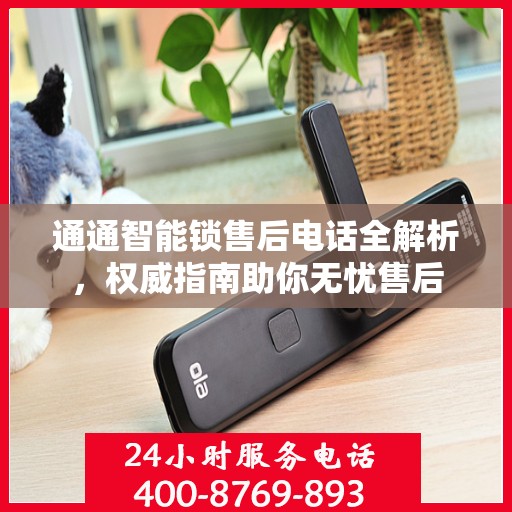 通通智能锁售后电话全解析，权威指南助你无忧售后