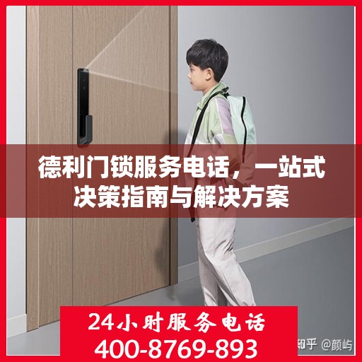 德利门锁服务电话，一站式决策指南与解决方案