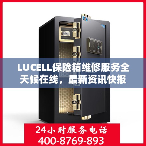 LUCELL保险箱维修服务全天候在线，最新资讯快报