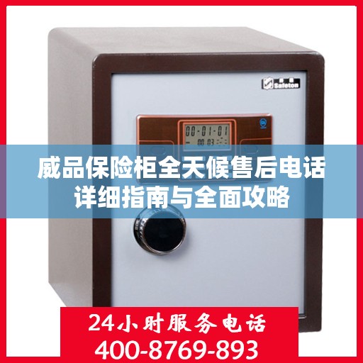威品保险柜全天候售后电话详细指南与全面攻略