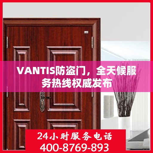 VANTIS防盗门，全天候服务热线权威发布