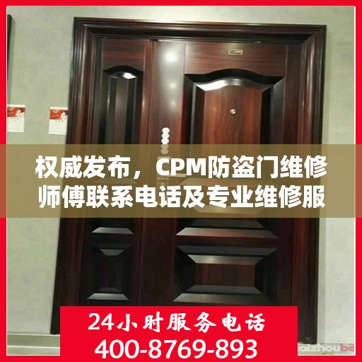 权威发布，CPM防盗门维修师傅联系电话及专业维修服务指南