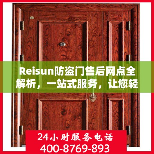 Reisun防盗门售后网点全解析，一站式服务，让您轻松读懂售后保障！