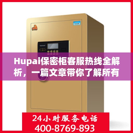 Hupai保密柜客服热线全解析，一篇文章带你了解所有