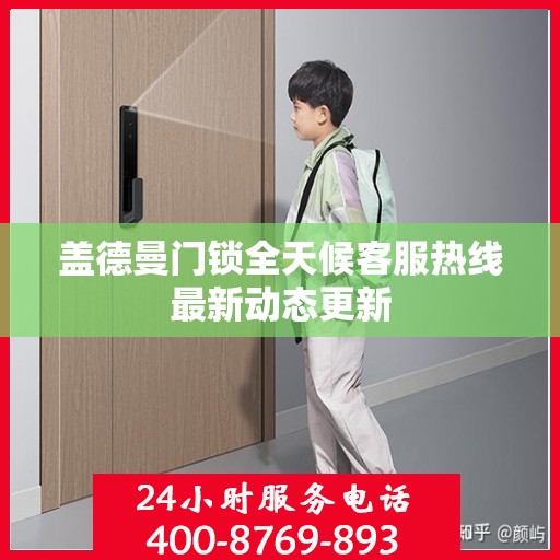 盖德曼门锁全天候客服热线最新动态更新
