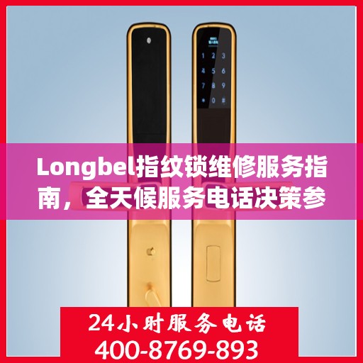 Longbel指纹锁维修服务指南，全天候服务电话决策参考
