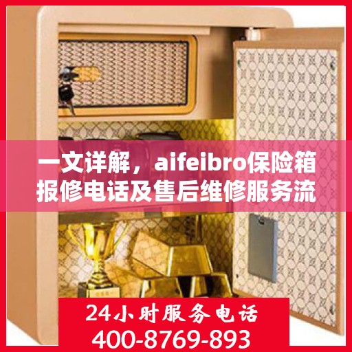 一文详解，aifeibro保险箱报修电话及售后维修服务流程