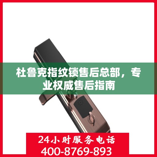 杜鲁克指纹锁售后总部，专业权威售后指南
