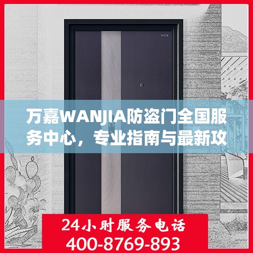 万嘉WANJIA防盗门全国服务中心，专业指南与最新攻略总览