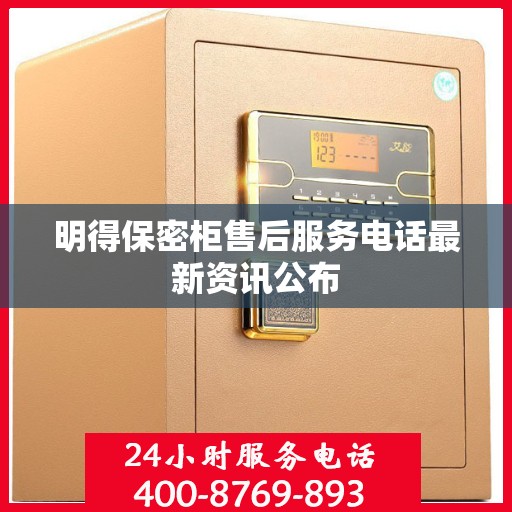 明得保密柜售后服务电话最新资讯公布