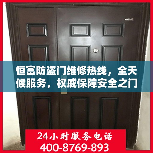 恒富防盗门维修热线，全天候服务，权威保障安全之门维修信息揭秘