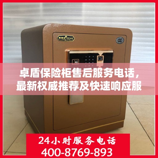 卓盾保险柜售后服务电话，最新权威推荐及快速响应服务指南