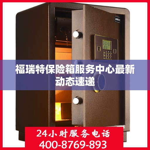 福瑞特保险箱服务中心最新动态速递