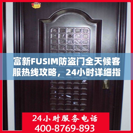 富新FUSIM防盗门全天候客服热线攻略，24小时详细指南