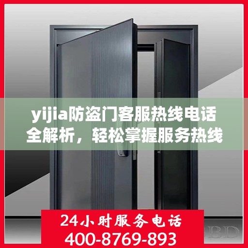 yijia防盗门客服热线电话全解析，轻松掌握服务热线，解决您的疑问和需求