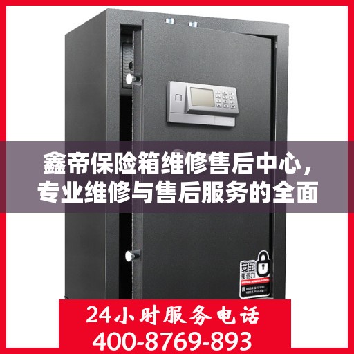 鑫帝保险箱维修售后中心，专业维修与售后服务的全面指南
