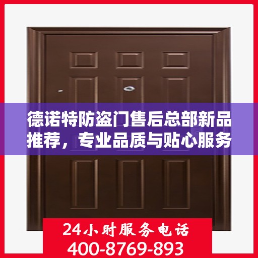 德诺特防盗门售后总部新品推荐，专业品质与贴心服务的完美结合