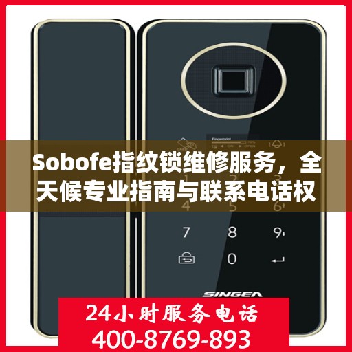 Sobofe指纹锁维修服务，全天候专业指南与联系电话权威发布