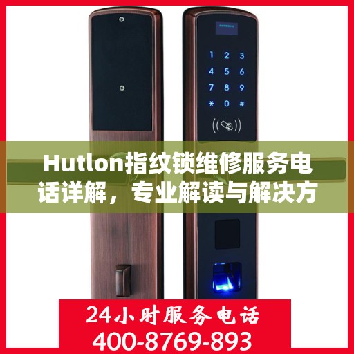 Hutlon指纹锁维修服务电话详解，专业解读与解决方案