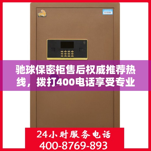 驰球保密柜售后权威推荐热线，拨打400电话享受专业售后服务支持