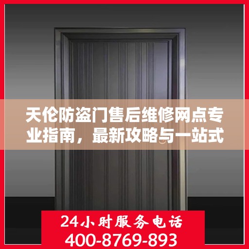 天伦防盗门售后维修网点专业指南，最新攻略与一站式服务体验