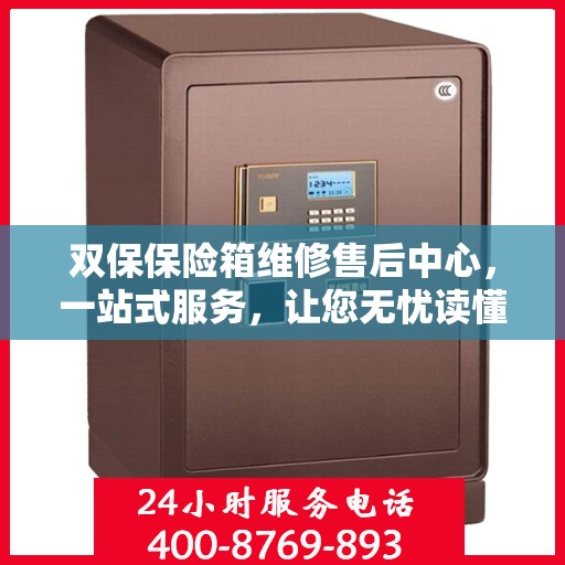 双保保险箱维修售后中心，一站式服务，让您无忧读懂维修全攻略