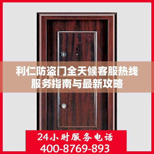 利仁防盗门全天候客服热线服务指南与最新攻略
