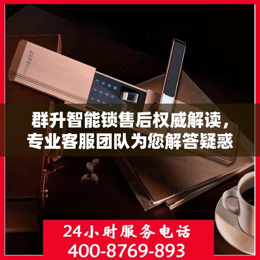群升智能锁售后权威解读，专业客服团队为您解答疑惑