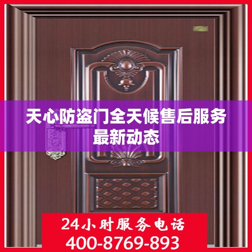 天心防盗门全天候售后服务最新动态