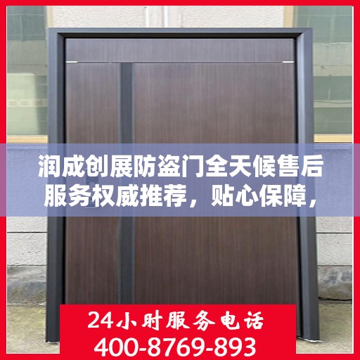 润成创展防盗门全天候售后服务权威推荐，贴心保障，无忧生活
