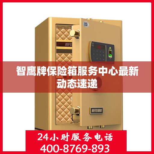 智鹰牌保险箱服务中心最新动态速递