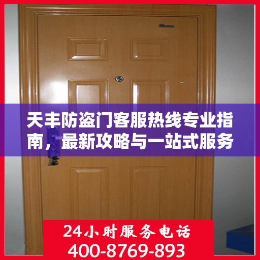 天丰防盗门客服热线专业指南，最新攻略与一站式服务支持