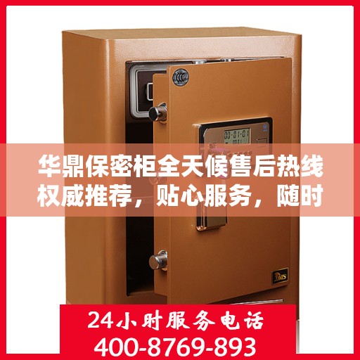 华鼎保密柜全天候售后热线权威推荐，贴心服务，随时为您解答