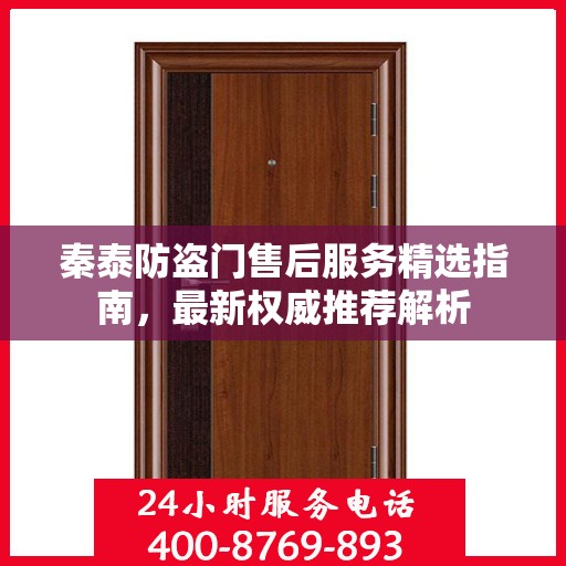 秦泰防盗门售后服务精选指南，最新权威推荐解析