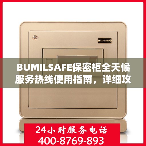 BUMILSAFE保密柜全天候服务热线使用指南，详细攻略助你无忧沟通