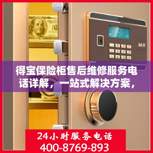 得宝保险柜售后维修服务电话详解，一站式解决方案，让您轻松解决售后问题！